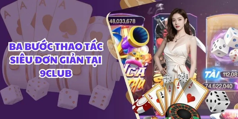 Ba bước thao tác siêu đơn giản tại 9club Ba bước thao tác siêu đơn giản tại 9club