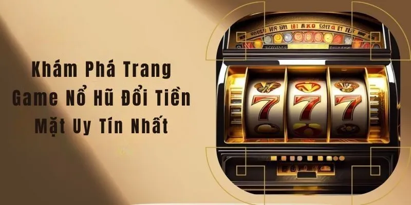 Game nổ hũ đổi tiền mặt uy tín
